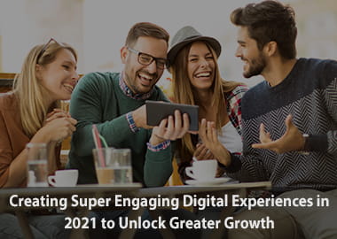 Creating Super Engaging Digital Experiences in 2021 to Unlock Greater Growth
